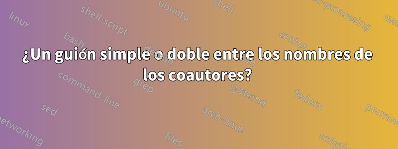 ¿Un guión simple o doble entre los nombres de los coautores?