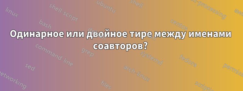 Одинарное или двойное тире между именами соавторов?