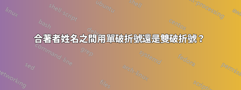 合著者姓名之間用單破折號還是雙破折號？