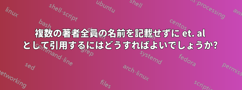 複数の著者全員の名前を記載せずに et. al として引用するにはどうすればよいでしょうか?