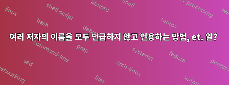 여러 저자의 이름을 모두 언급하지 않고 인용하는 방법, et. 알?