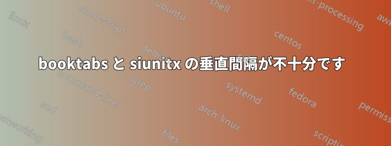 booktabs と siunitx の垂直間隔が不十分です 