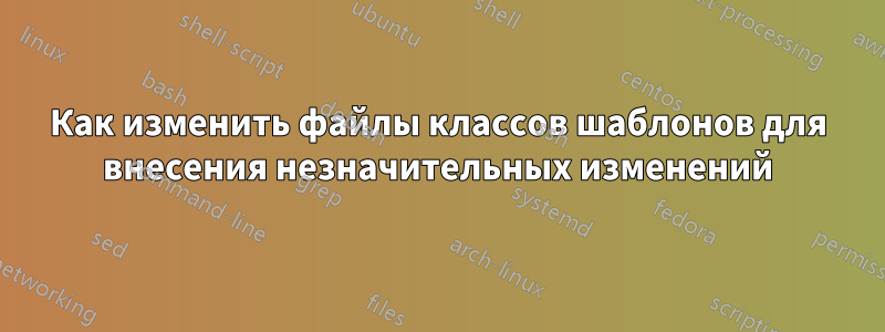 Как изменить файлы классов шаблонов для внесения незначительных изменений