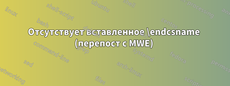 Отсутствует вставленное \endcsname (перепост с MWE)