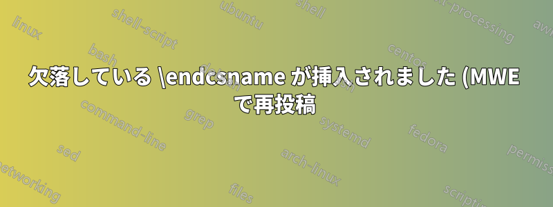 欠落している \endcsname が挿入されました (MWE で再投稿)