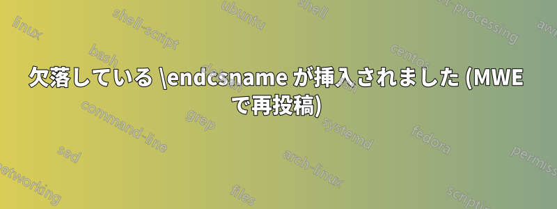 欠落している \endcsname が挿入されました (MWE で再投稿)