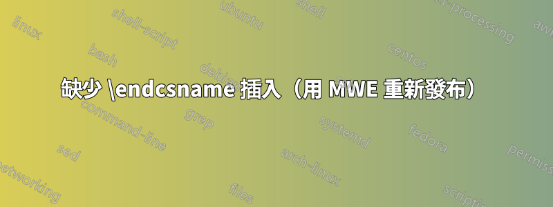 缺少 \endcsname 插入（用 MWE 重新發布）