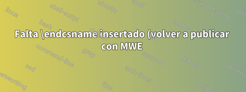 Falta \endcsname insertado (volver a publicar con MWE)