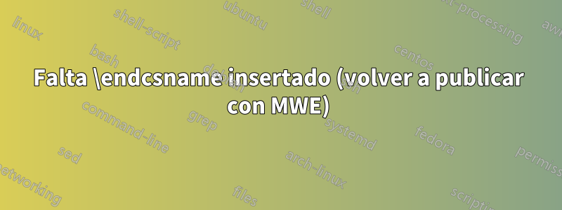 Falta \endcsname insertado (volver a publicar con MWE)