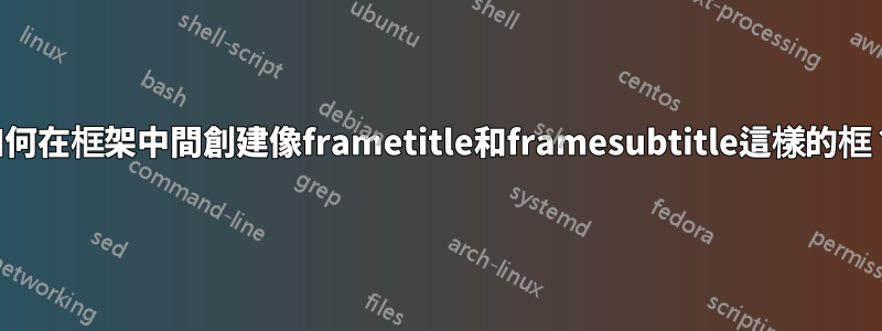 如何在框架中間創建像frametitle和framesubtitle這樣的框？