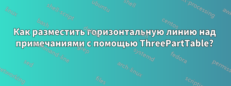 Как разместить горизонтальную линию над примечаниями с помощью ThreePartTable?