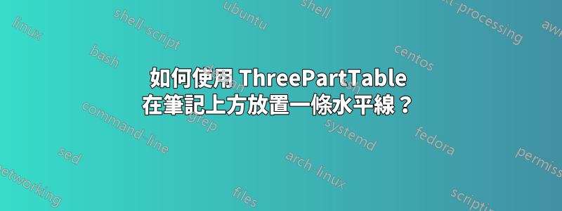 如何使用 ThreePartTable 在筆記上方放置一條水平線？