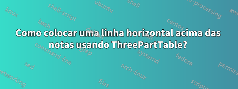 Como colocar uma linha horizontal acima das notas usando ThreePartTable?