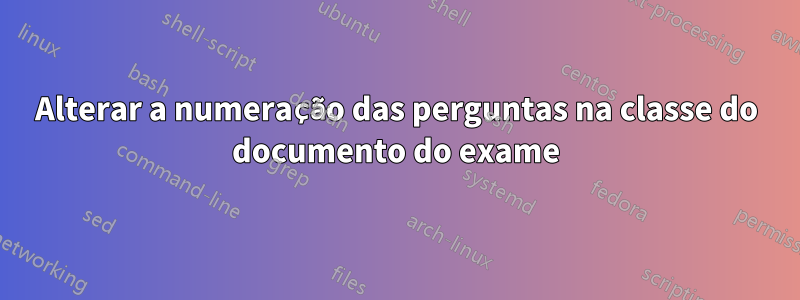 Alterar a numeração das perguntas na classe do documento do exame