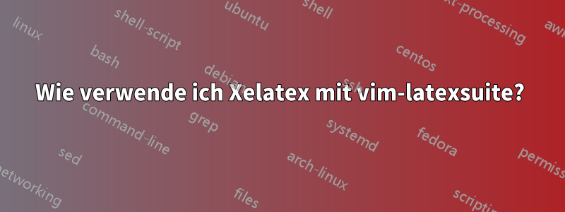 Wie verwende ich Xelatex mit vim-latexsuite?