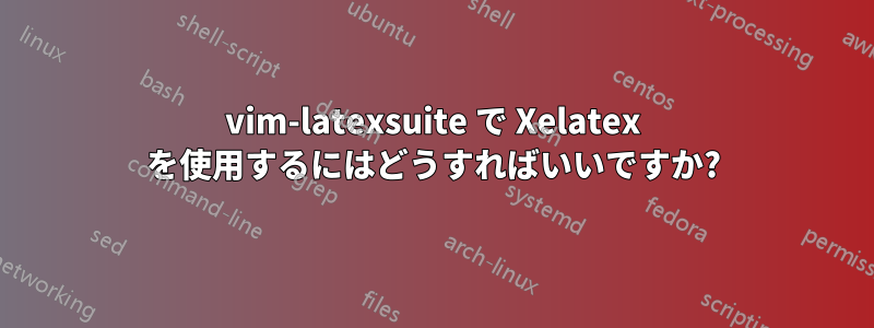 vim-latexsuite で Xelatex を使用するにはどうすればいいですか?