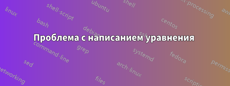 Проблема с написанием уравнения