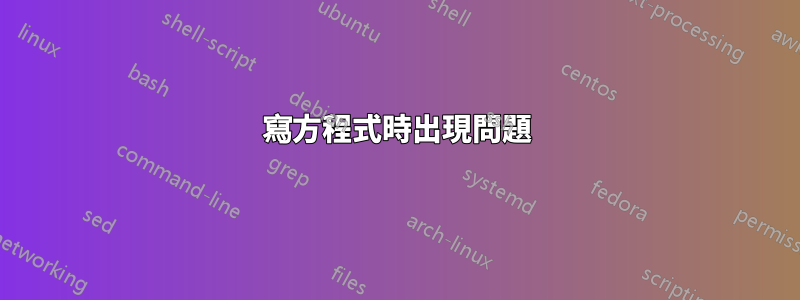 寫方程式時出現問題