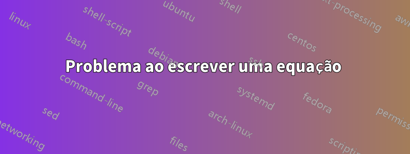 Problema ao escrever uma equação