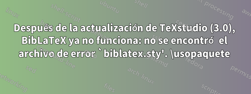 Después de la actualización de TeXstudio (3.0), BibLaTeX ya no funciona: no se encontró el archivo de error `biblatex.sty'. \usopaquete