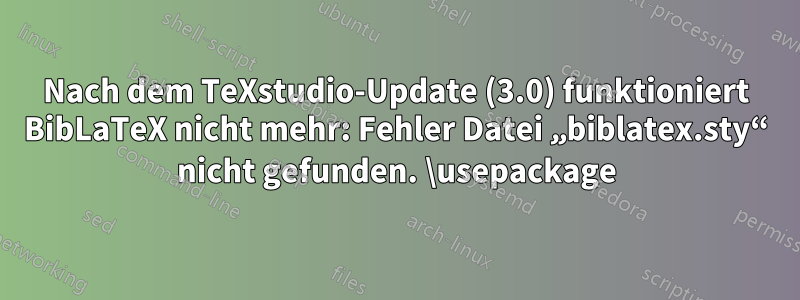 Nach dem TeXstudio-Update (3.0) funktioniert BibLaTeX nicht mehr: Fehler Datei „biblatex.sty“ nicht gefunden. \usepackage