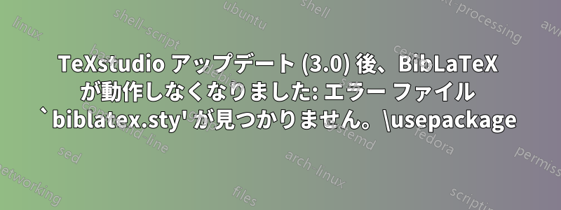 TeXstudio アップデート (3.0) 後、BibLaTeX が動作しなくなりました: エラー ファイル `biblatex.sty' が見つかりません。\usepackage