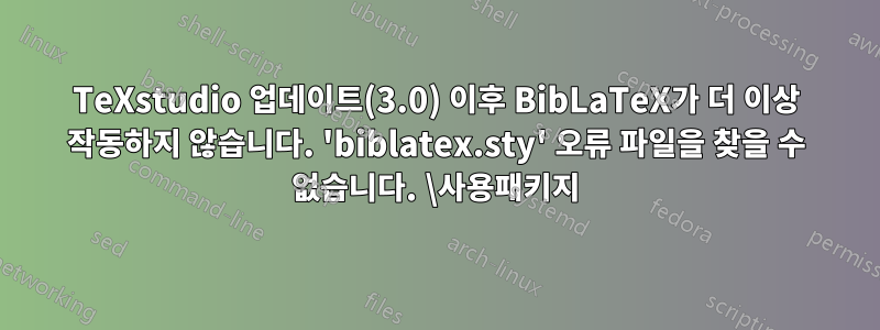 TeXstudio 업데이트(3.0) 이후 BibLaTeX가 더 이상 작동하지 않습니다. 'biblatex.sty' 오류 파일을 찾을 수 없습니다. \사용패키지