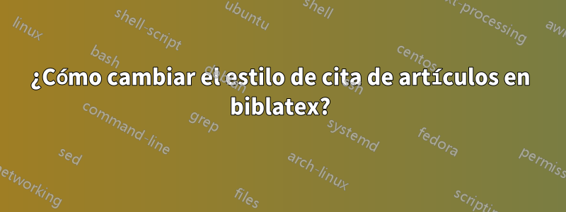 ¿Cómo cambiar el estilo de cita de artículos en biblatex?