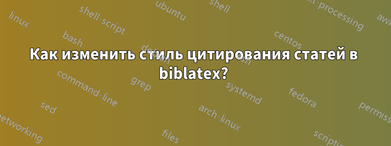 Как изменить стиль цитирования статей в biblatex?