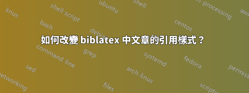 如何改變 biblatex 中文章的引用樣式？