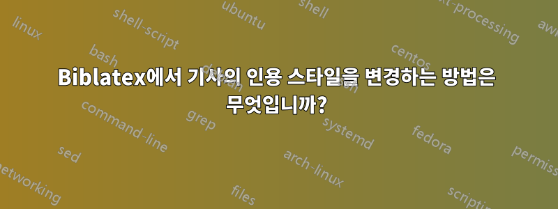 Biblatex에서 기사의 인용 스타일을 변경하는 방법은 무엇입니까?