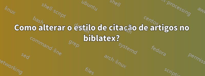 Como alterar o estilo de citação de artigos no biblatex?