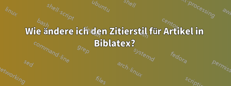 Wie ändere ich den Zitierstil für Artikel in Biblatex?