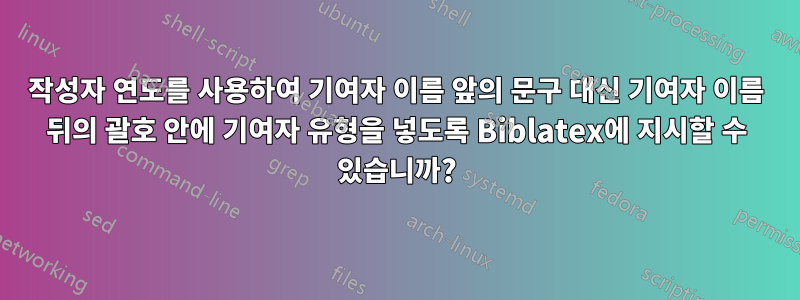 작성자 연도를 사용하여 기여자 이름 앞의 문구 대신 기여자 이름 뒤의 괄호 안에 기여자 유형을 넣도록 Biblatex에 지시할 수 있습니까?