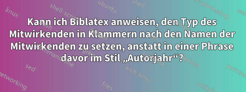 Kann ich Biblatex anweisen, den Typ des Mitwirkenden in Klammern nach den Namen der Mitwirkenden zu setzen, anstatt in einer Phrase davor im Stil „Autorjahr“?