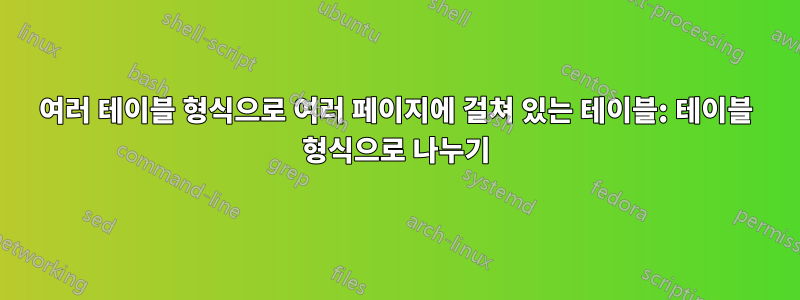 여러 테이블 형식으로 여러 페이지에 걸쳐 있는 테이블: 테이블 형식으로 나누기