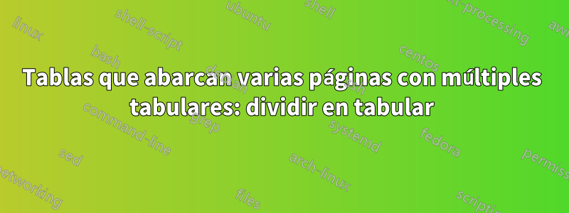 Tablas que abarcan varias páginas con múltiples tabulares: dividir en tabular