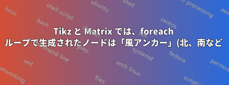Tikz と Matrix では、foreach ループで生成されたノードは「風アンカー」(北、南など) を受け入れません。