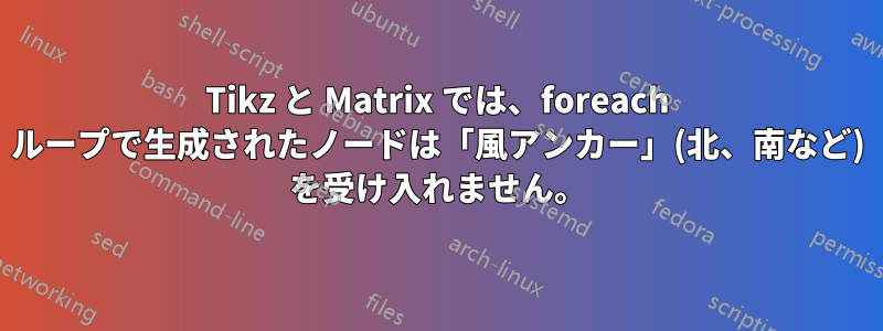 Tikz と Matrix では、foreach ループで生成されたノードは「風アンカー」(北、南など) を受け入れません。