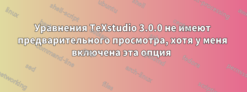 Уравнения TeXstudio 3.0.0 не имеют предварительного просмотра, хотя у меня включена эта опция 