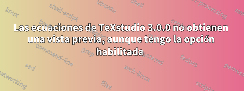 Las ecuaciones de TeXstudio 3.0.0 no obtienen una vista previa, aunque tengo la opción habilitada 