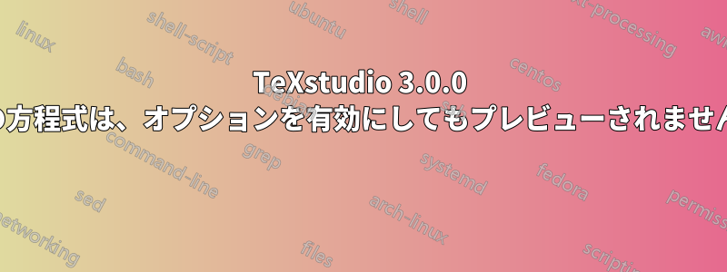 TeXstudio 3.0.0 の方程式は、オプションを有効にしてもプレビューされません 