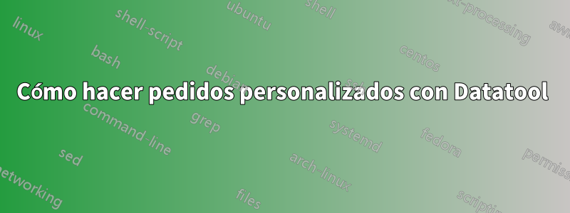 Cómo hacer pedidos personalizados con Datatool