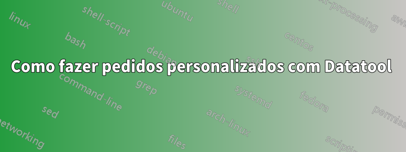 Como fazer pedidos personalizados com Datatool