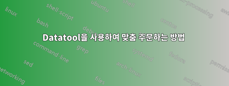 Datatool을 사용하여 맞춤 주문하는 방법