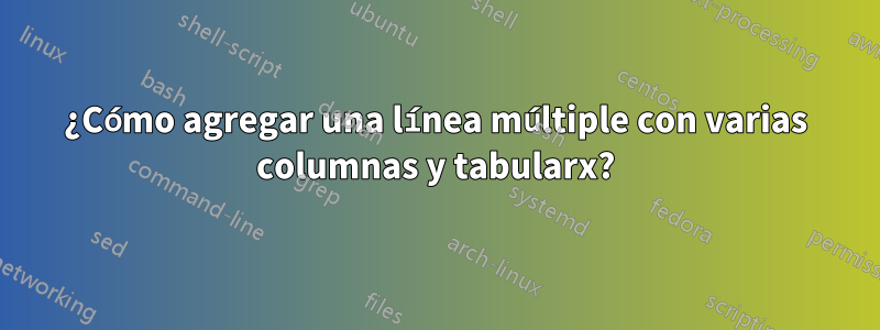 ¿Cómo agregar una línea múltiple con varias columnas y tabularx?