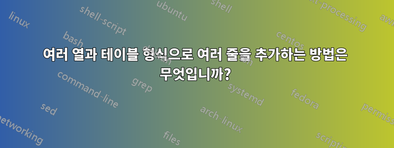 여러 열과 테이블 형식으로 여러 줄을 추가하는 방법은 무엇입니까?