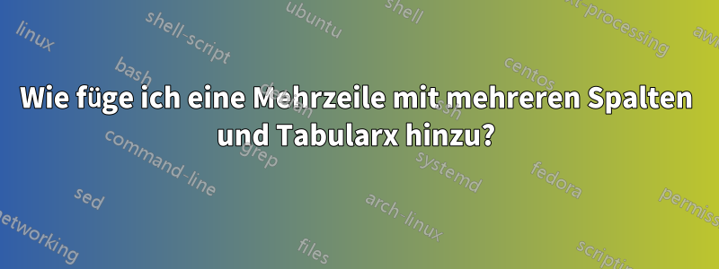 Wie füge ich eine Mehrzeile mit mehreren Spalten und Tabularx hinzu?