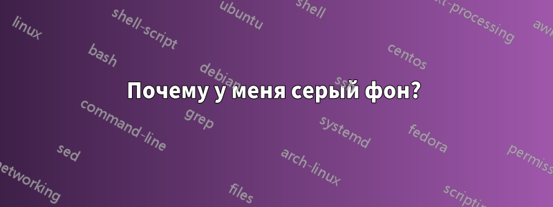 Почему у меня серый фон?