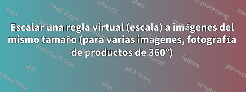 Escalar una regla virtual (escala) a imágenes del mismo tamaño (para varias imágenes, fotografía de productos de 360°)